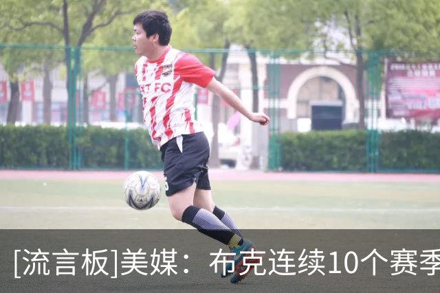 [流言板]美媒：布克连续10个赛季场均22+分，始终是联盟顶级得分手